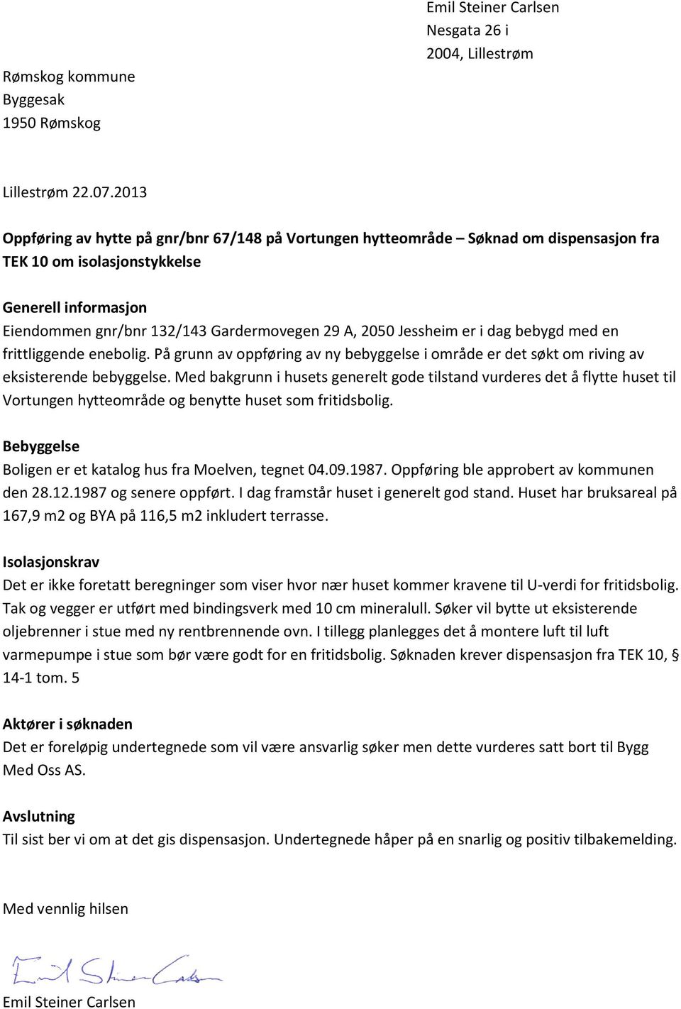 Jessheim er i dag bebygd med en frittliggende enebolig. På grunn av oppføring av ny bebyggelse i område er det søkt om riving av eksisterende bebyggelse.