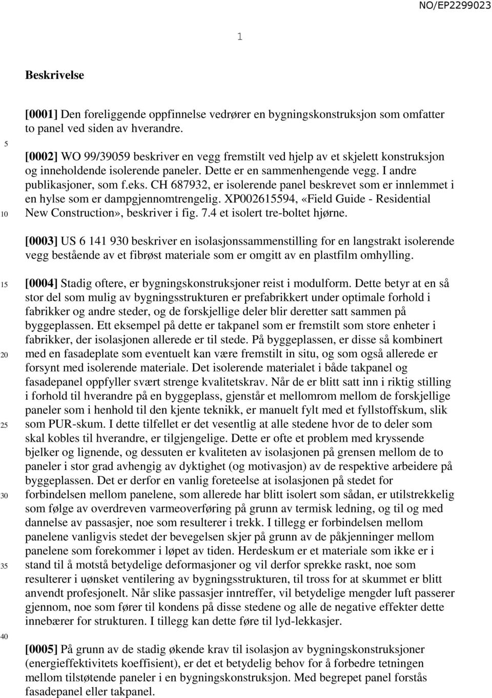 CH 687932, er isolerende panel beskrevet som er innlemmet i en hylse som er dampgjennomtrengelig. XP0026194, «Field Guide - Residential New Construction», beskriver i fig. 7.