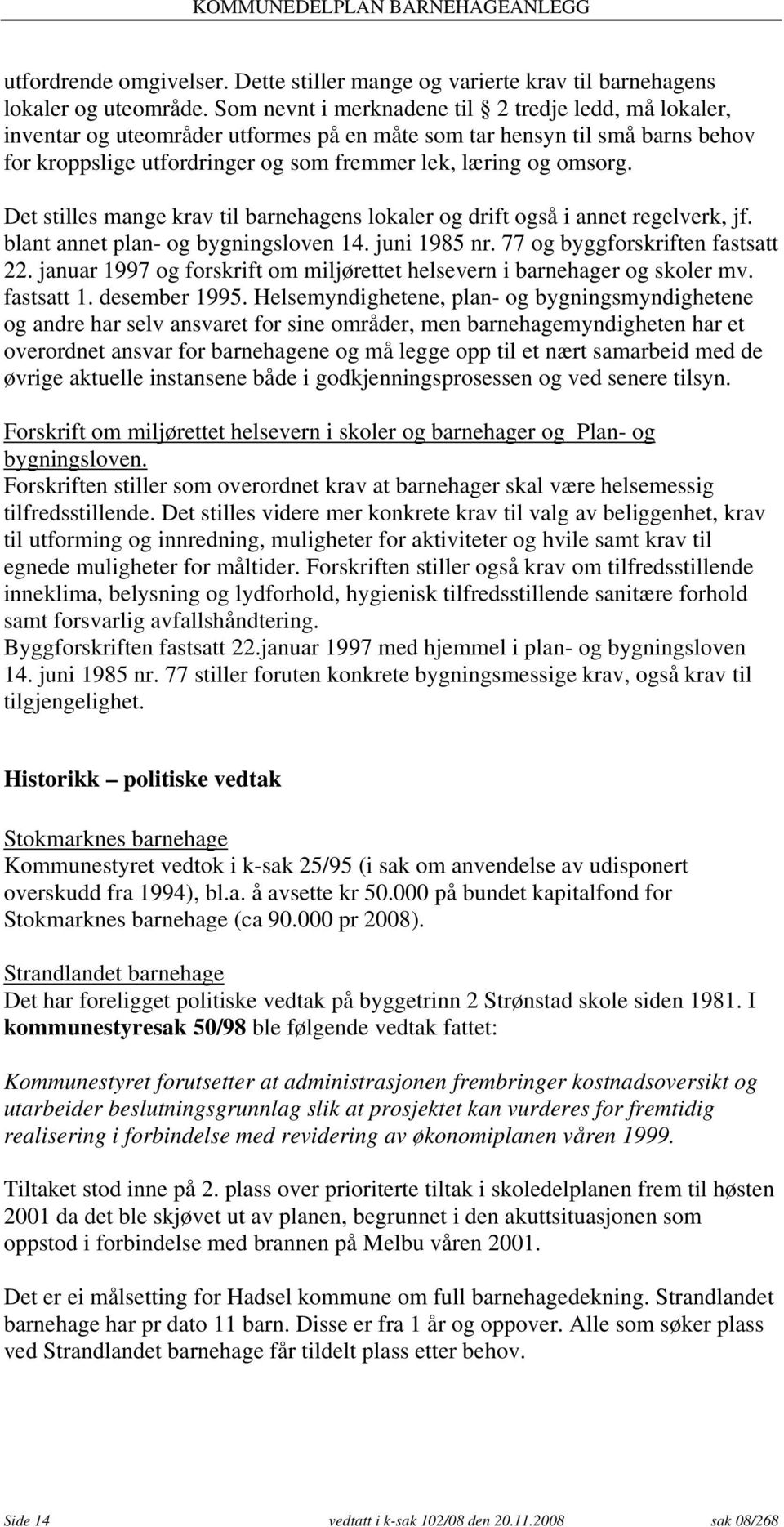 Det stilles mange krav til barnehagens lokaler og drift også i annet regelverk, jf. blant annet plan- og bygningsloven 14. juni 1985 nr. 77 og byggforskriften fastsatt 22.