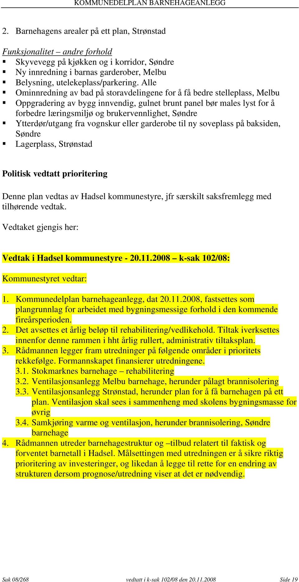 Ytterdør/utgang fra vognskur eller garderobe til ny soveplass på baksiden, Søndre Lagerplass, Strønstad Politisk vedtatt prioritering Denne plan vedtas av Hadsel kommunestyre, jfr særskilt