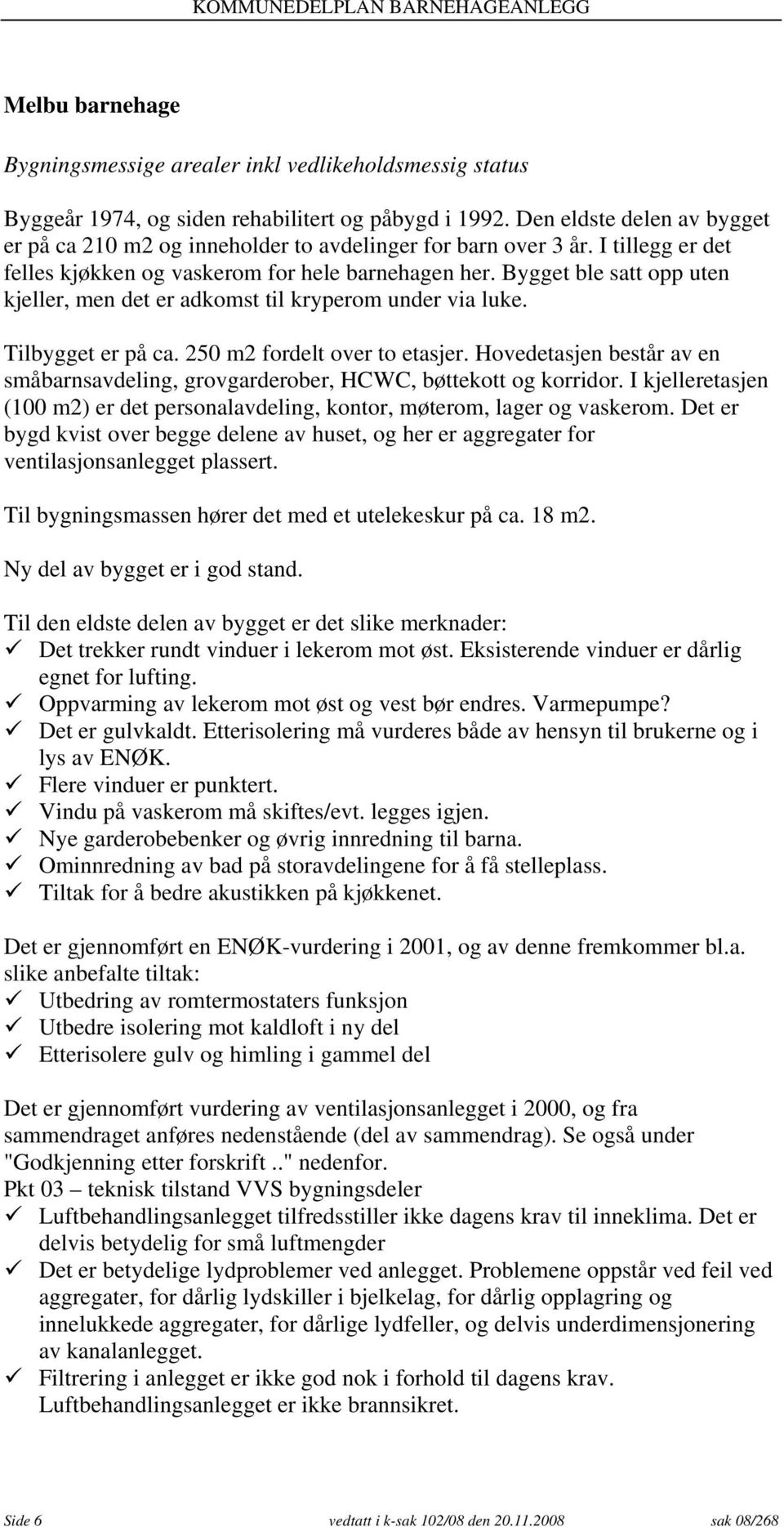 Bygget ble satt opp uten kjeller, men det er adkomst til kryperom under via luke. Tilbygget er på ca. 250 m2 fordelt over to etasjer.