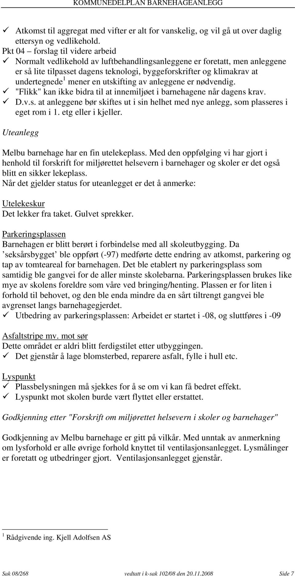 mener en utskifting av anleggene er nødvendig. "Flikk" kan ikke bidra til at innemiljøet i barnehagene når dagens krav. D.v.s. at anleggene bør skiftes ut i sin helhet med nye anlegg, som plasseres i eget rom i 1.