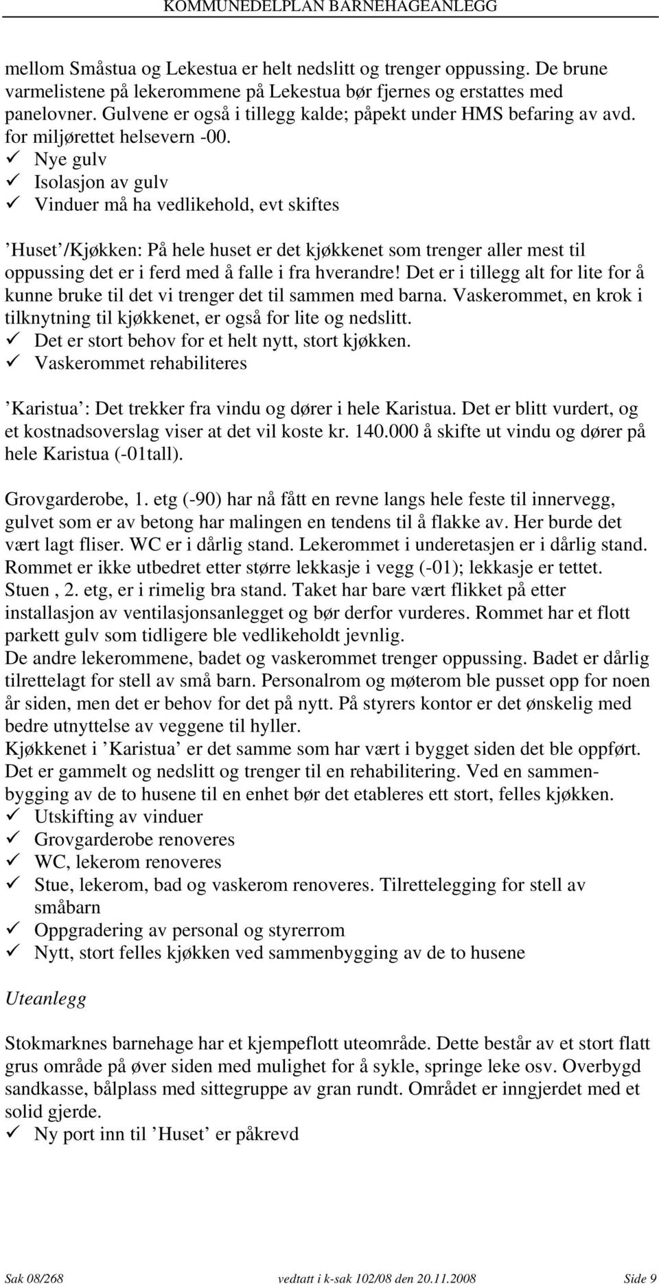 Nye gulv Isolasjon av gulv Vinduer må ha vedlikehold, evt skiftes Huset /Kjøkken: På hele huset er det kjøkkenet som trenger aller mest til oppussing det er i ferd med å falle i fra hverandre!