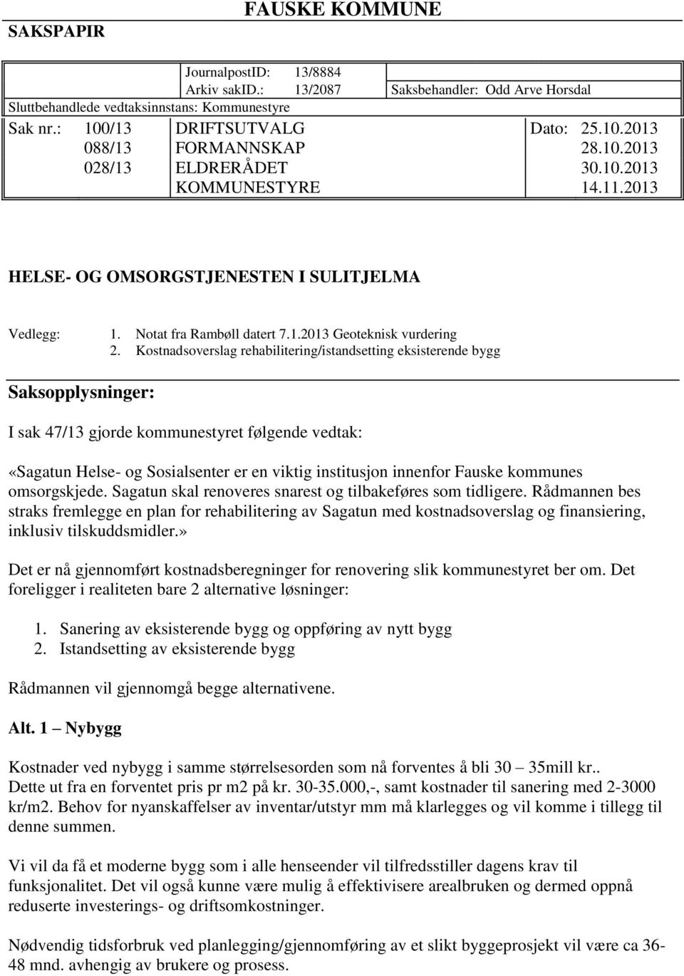 Kostnadsoverslag rehabilitering/istandsetting eksisterende bygg Saksopplysninger: I sak 47/13 gjorde kommunestyret følgende vedtak: «Sagatun Helse- og Sosialsenter er en viktig institusjon innenfor