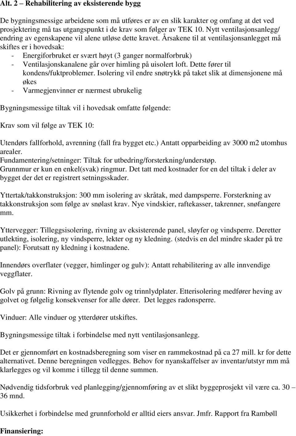 Årsakene til at ventilasjonsanlegget må skiftes er i hovedsak: - Energiforbruket er svært høyt (3 ganger normalforbruk) - Ventilasjonskanalene går over himling på uisolert loft.