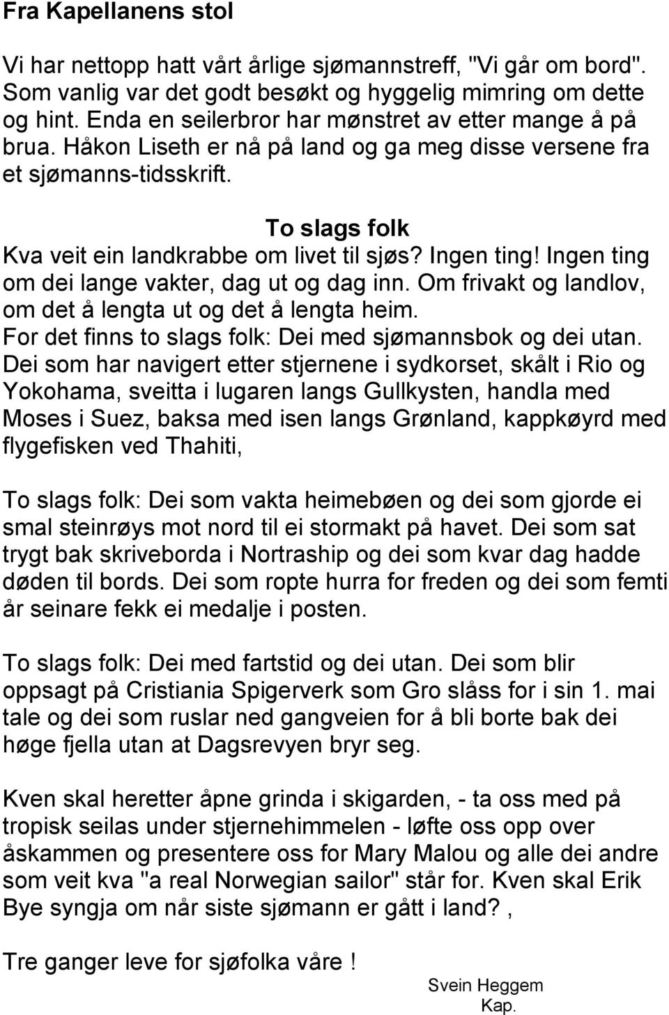 Ingen ting! Ingen ting om dei lange vakter, dag ut og dag inn. Om frivakt og landlov, om det å lengta ut og det å lengta heim. For det finns to slags folk: Dei med sjømannsbok og dei utan.