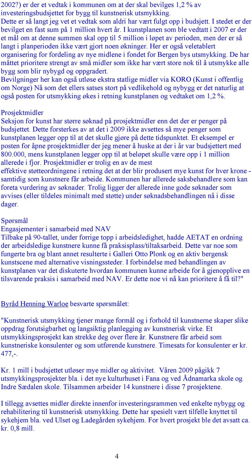 I kunstplanen som ble vedtatt i 2007 er der et mål om at denne summen skal opp til 5 million i løpet av perioden, men der er så langt i planperioden ikke vært gjort noen økninger.