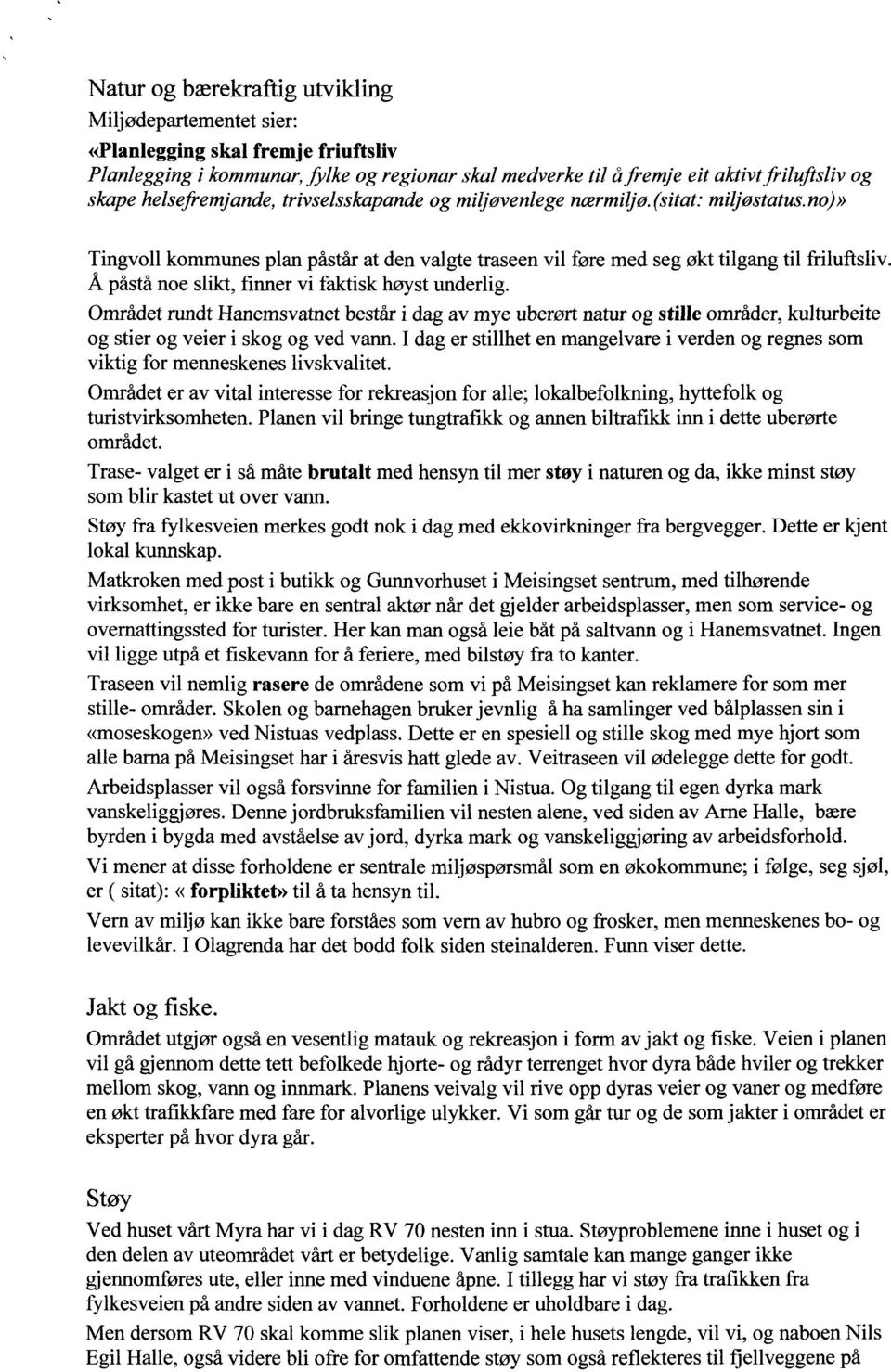 Å påstå noe slikt, finner vi faktisk høyst underlig. Området rundt Hanemsvatnet består i dag av mye uberørt natur og stille områder, kulturbeite og stier og veier i skog og ved vann.