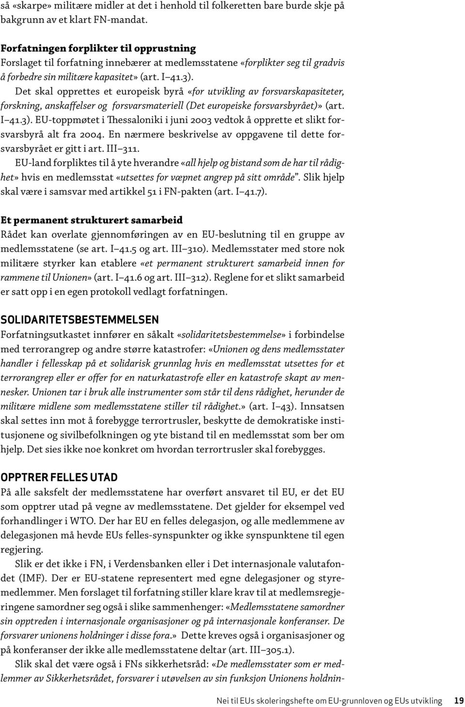 Det skal opprettes et europeisk byrå «for utvikling av forsvarskapasiteter, forskning, anskaffelser og forsvarsmateriell (Det europeiske forsvarsbyrået)» (art. I 41.3).