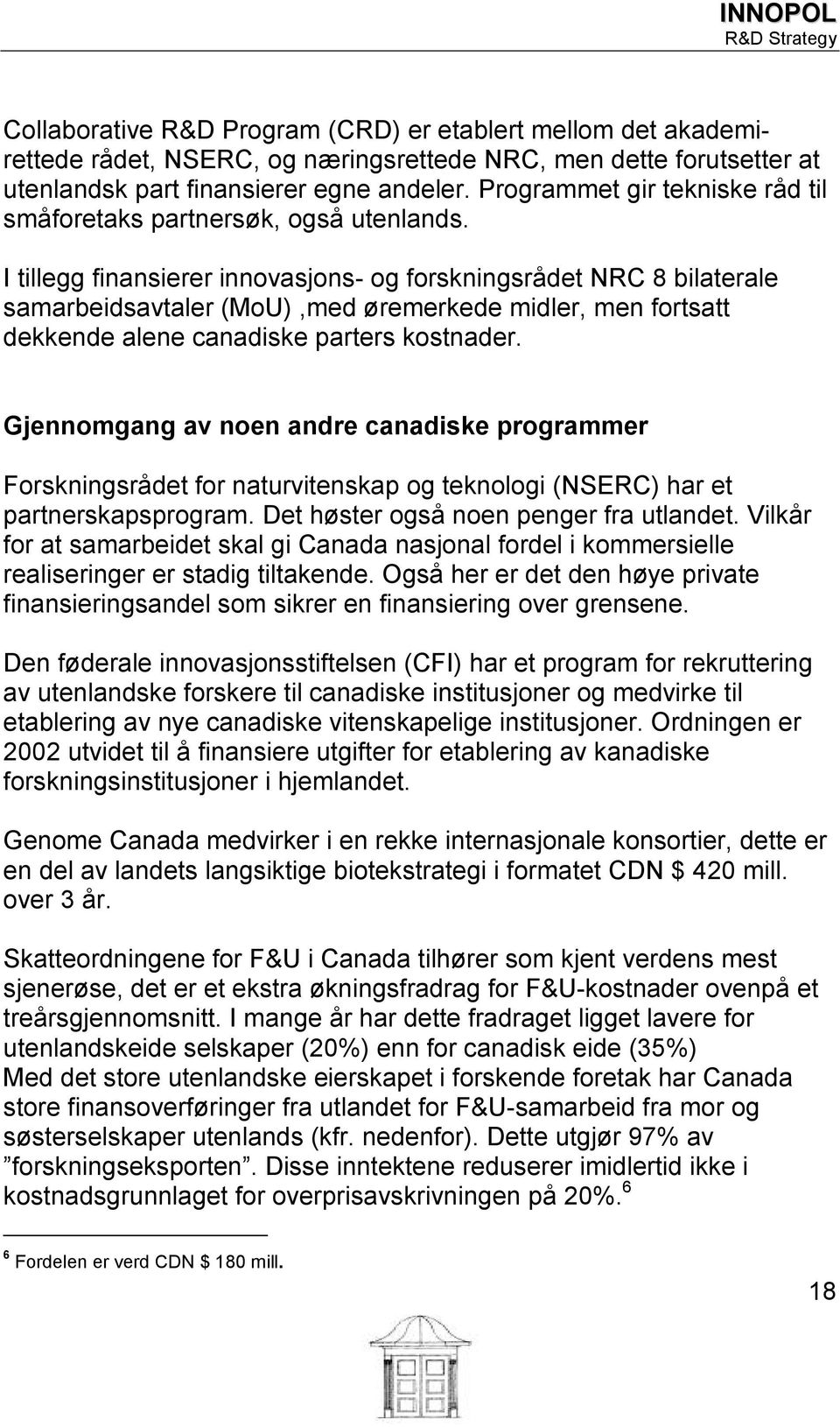 I tillegg finansierer innovasjons- og forskningsrådet NRC 8 bilaterale samarbeidsavtaler (MoU),med øremerkede midler, men fortsatt dekkende alene canadiske parters kostnader.