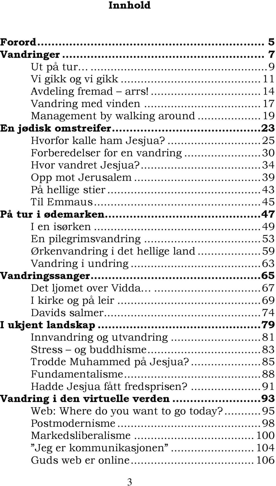 ..49 En pilegrimsvandring...53 Ørkenvandring i det hellige land...59 Vandring i undring...63 Vandringssanger...65 Det ljomet over Vidda...67 I kirke og på leir...69 Davids salmer...74 I ukjent landskap.