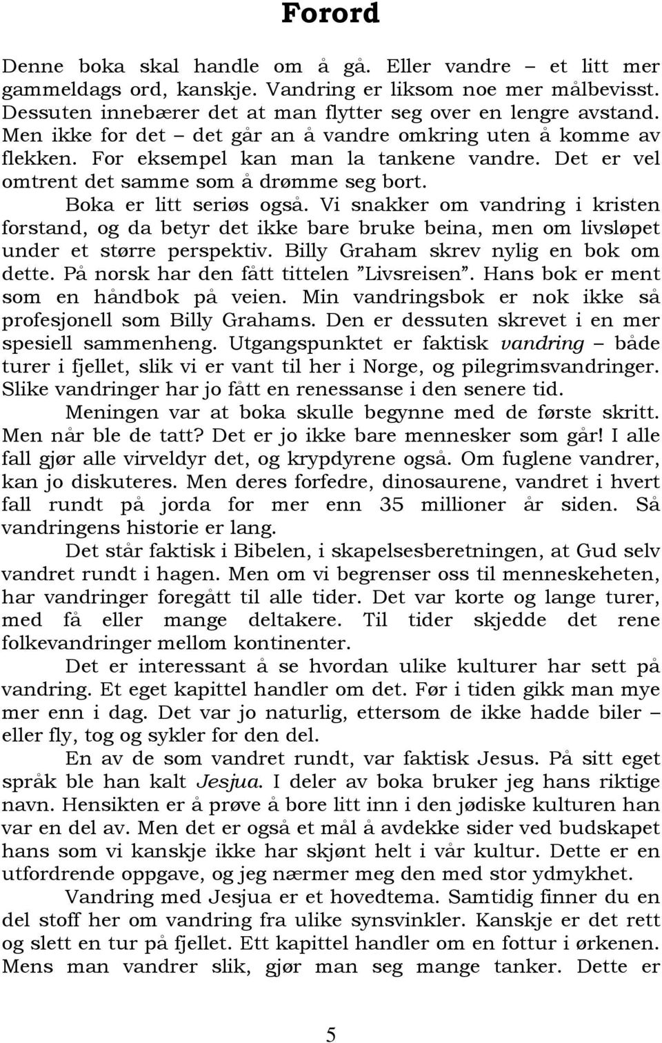 Vi snakker om vandring i kristen forstand, og da betyr det ikke bare bruke beina, men om livsløpet under et større perspektiv. Billy Graham skrev nylig en bok om dette.