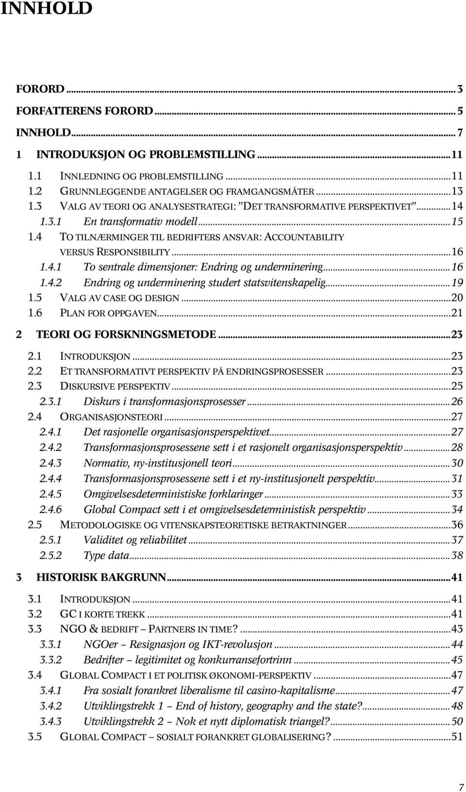 ..16 1.4.2 Endring og underminering studert statsvitenskapelig...19 1.5 VALG AV CASE OG DESIGN...20 1.6 PLAN FOR OPPGAVEN...21 2 TEORI OG FORSKNINGSMETODE...23 2.