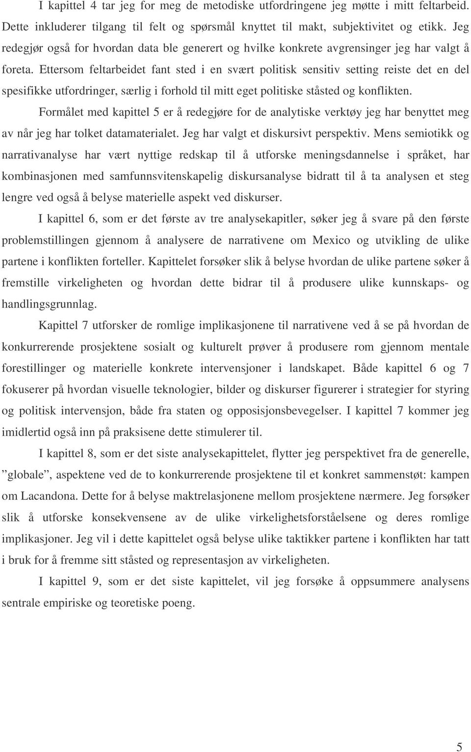 Ettersom feltarbeidet fant sted i en svært politisk sensitiv setting reiste det en del spesifikke utfordringer, særlig i forhold til mitt eget politiske ståsted og konflikten.