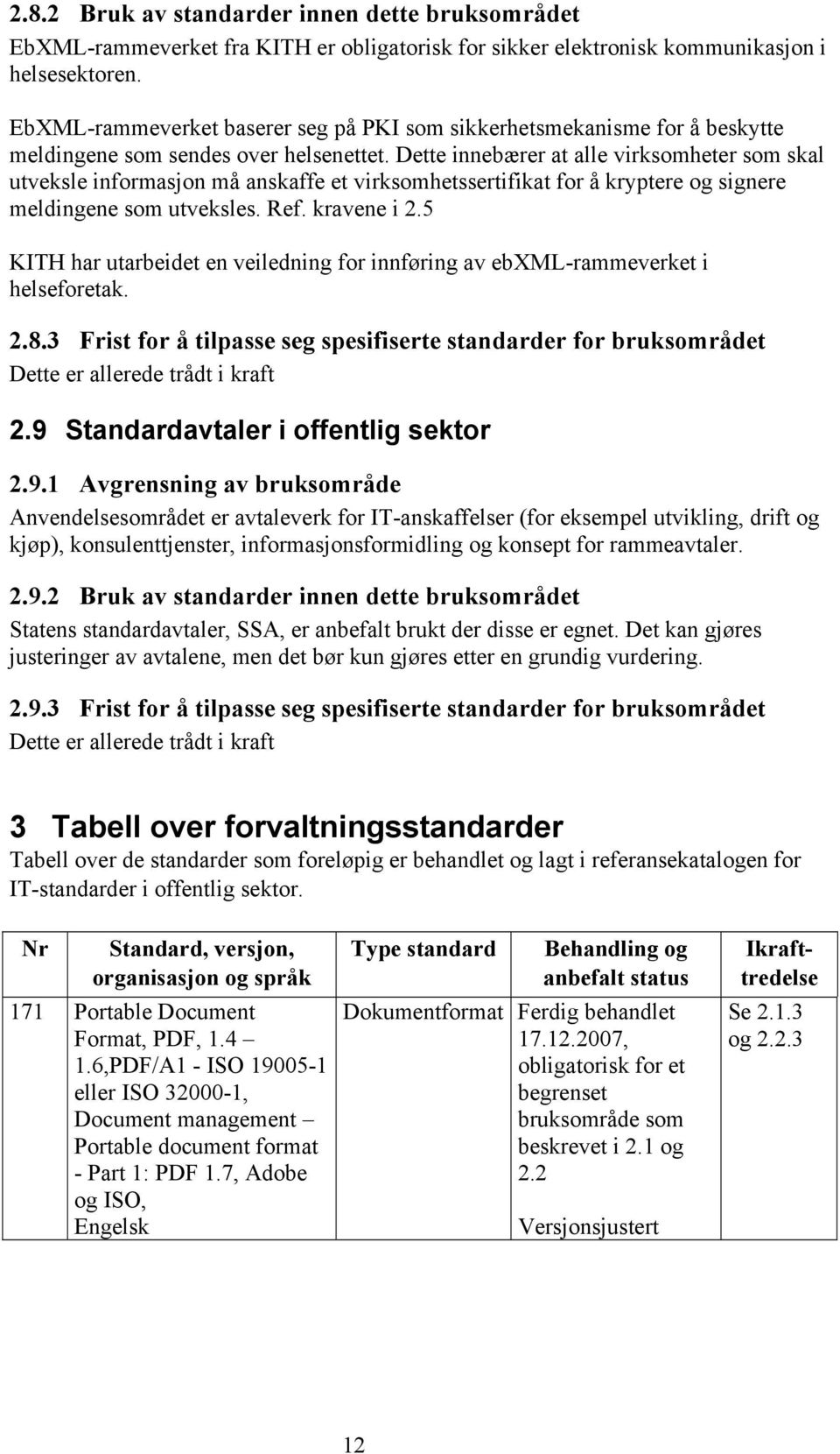 Dette innebærer at alle virksomheter som skal utveksle informasjon må anskaffe et virksomhetssertifikat for å kryptere og signere meldingene som utveksles. Ref. kravene i 2.