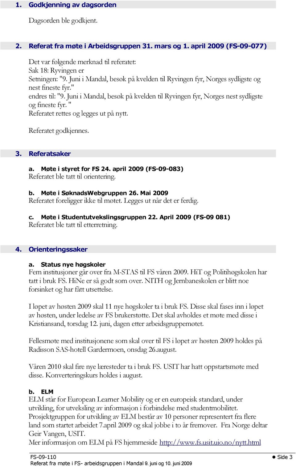 " endres til: "9. Juni i Mandal, besøk på kvelden til Ryvingen fyr, Norges nest sydligste og fineste fyr. " Referatet rettes og legges ut på nytt. Referatet godkjennes. 3. Referatsaker a.