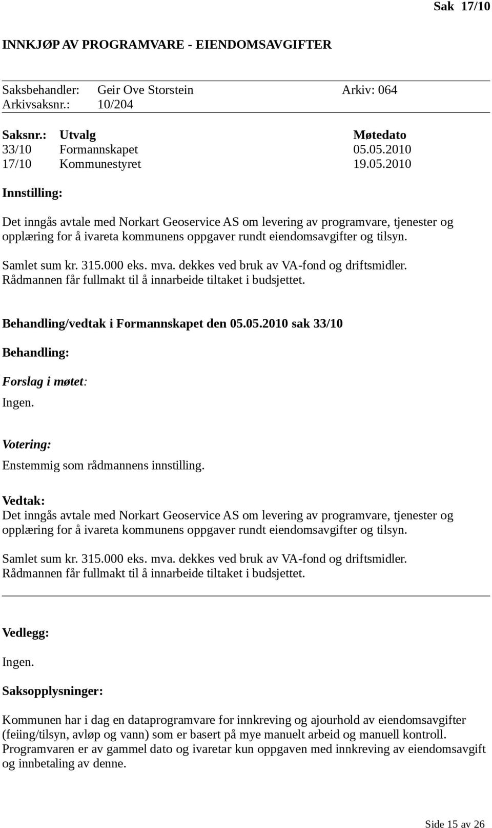 Samlet sum kr. 315.000 eks. mva. dekkes ved bruk av VA-fond og driftsmidler. Rådmannen får fullmakt til å innarbeide tiltaket i budsjettet. Behandling/vedtak i Formannskapet den 05.