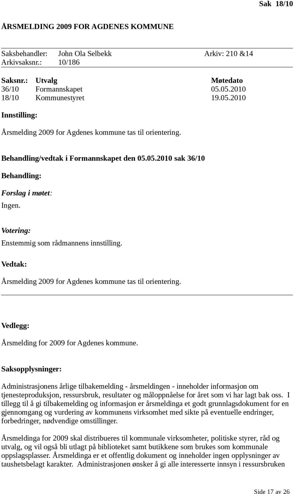 Votering: Enstemmig som rådmannens innstilling. Vedtak: Årsmelding 2009 for Agdenes kommune tas til orientering. Vedlegg: Årsmelding for 2009 for Agdenes kommune.