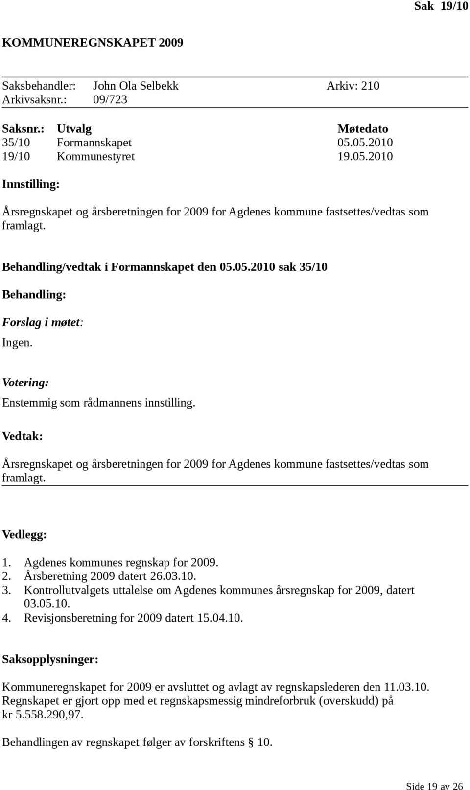 Votering: Enstemmig som rådmannens innstilling. Vedtak: Årsregnskapet og årsberetningen for 2009 for Agdenes kommune fastsettes/vedtas som framlagt. Vedlegg: 1. Agdenes kommunes regnskap for 2009. 2. Årsberetning 2009 datert 26.