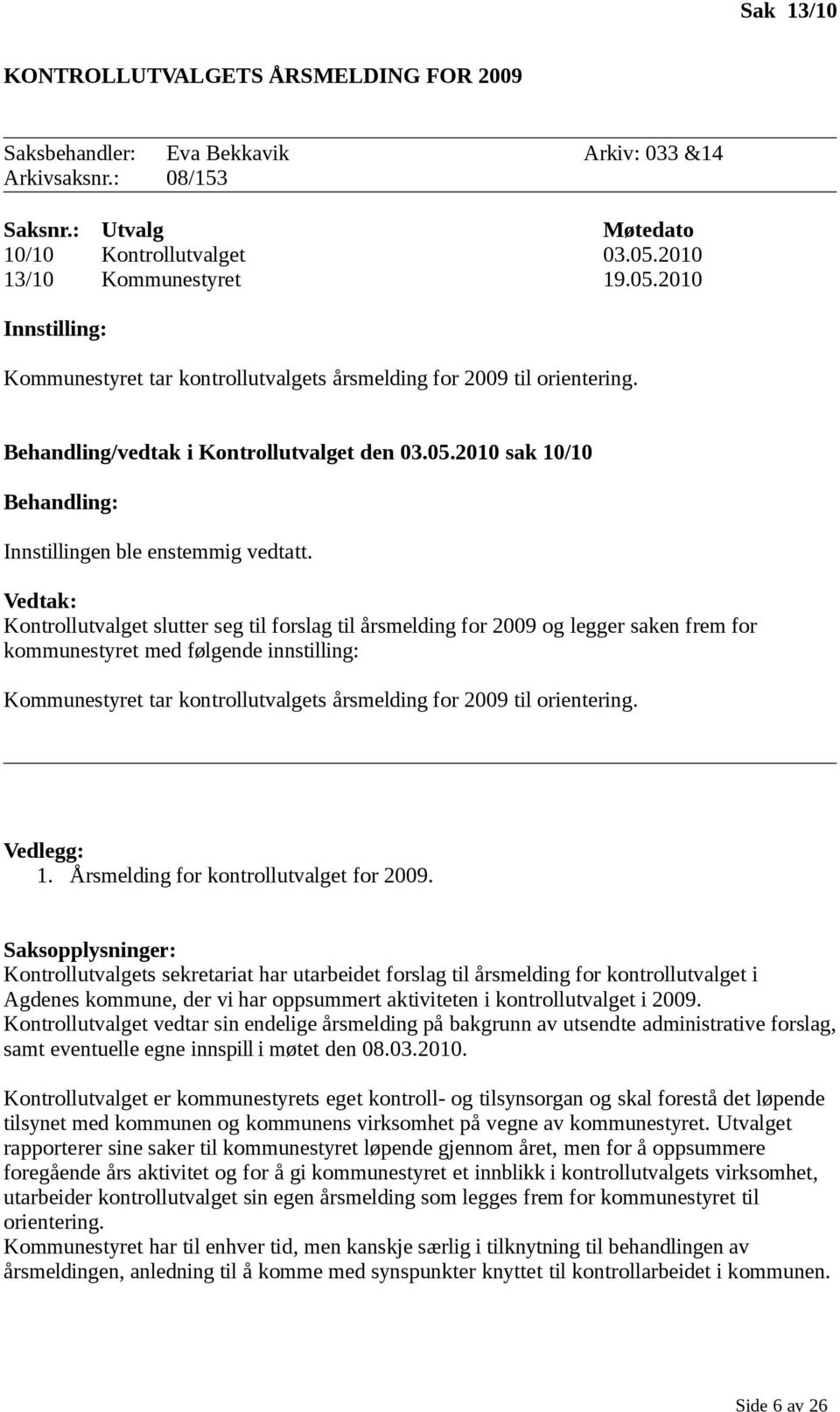 Vedtak: Kontrollutvalget slutter seg til forslag til årsmelding for 2009 og legger saken frem for kommunestyret med følgende innstilling: Kommunestyret tar kontrollutvalgets årsmelding for 2009 til