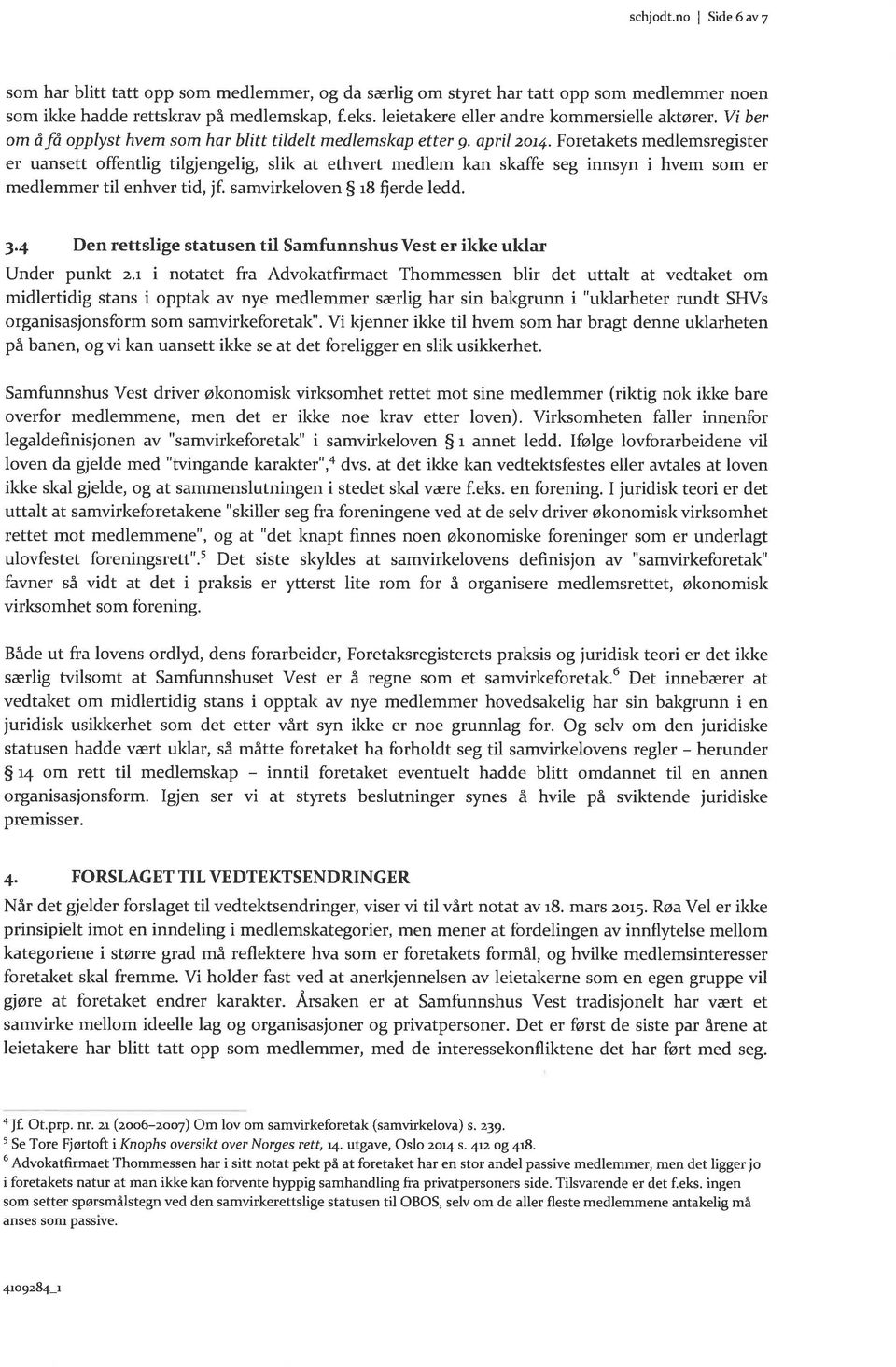 Foretakets medlemsregister er uansett offentlig tilgjengelig, slik at ethvert medlem kan skaffe seg innsyn i hvem som er medlemmer til enhver tid, if. samvirkeloven g r8 f erde ledd. ).