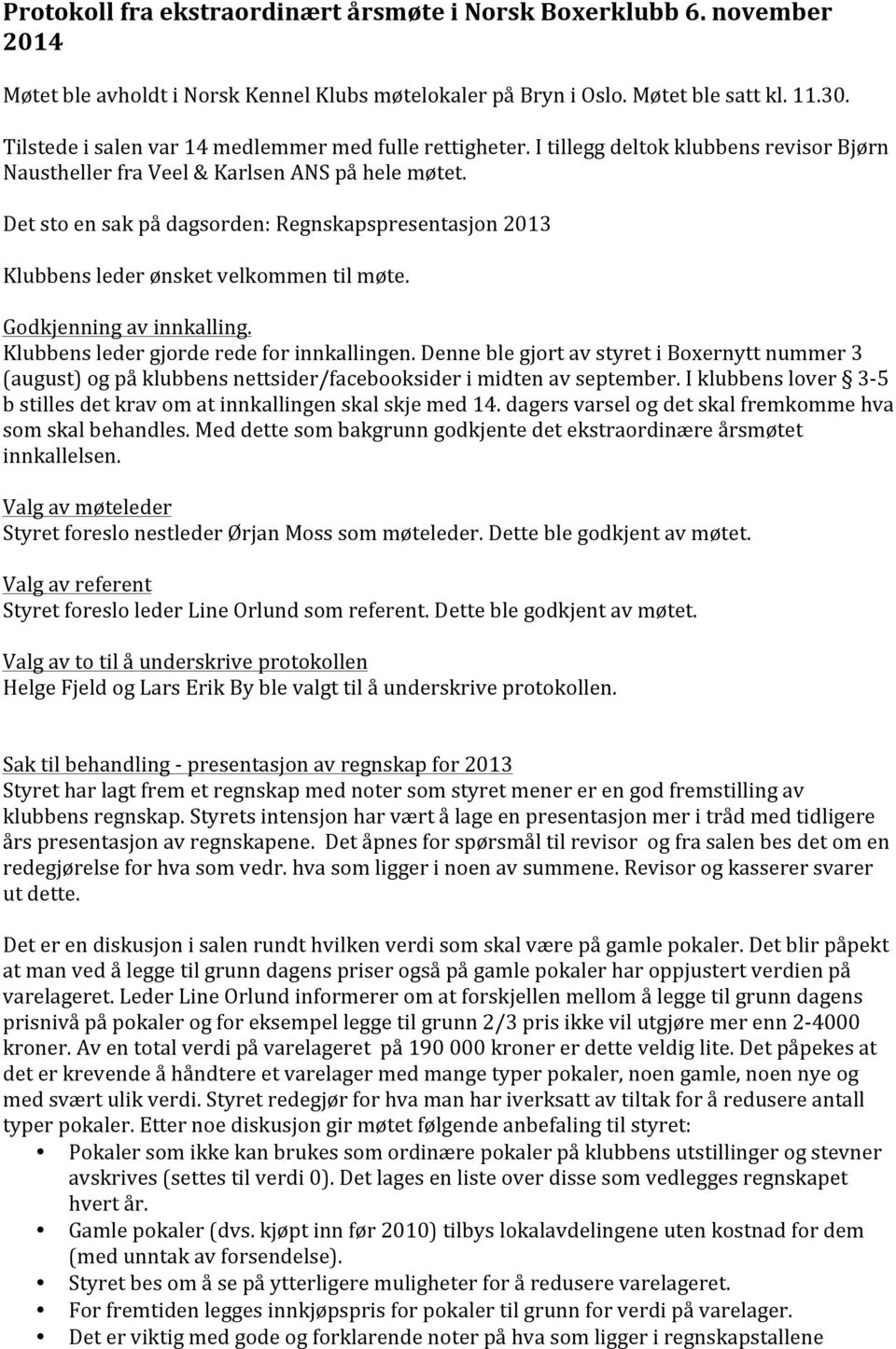 Det sto en sak på dagsorden: Regnskapspresentasjon 2013 Klubbens leder ønsket velkommen til møte. Godkjenning av innkalling. Klubbens leder gjorde rede for innkallingen.