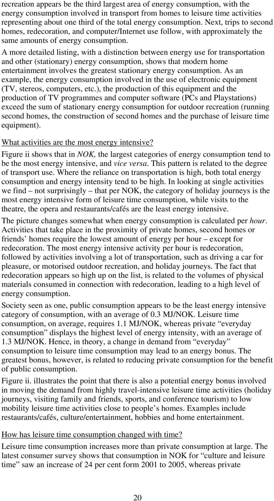 A more detailed listing, with a distinction between energy use for transportation and other (stationary) energy consumption, shows that modern home entertainment involves the greatest stationary