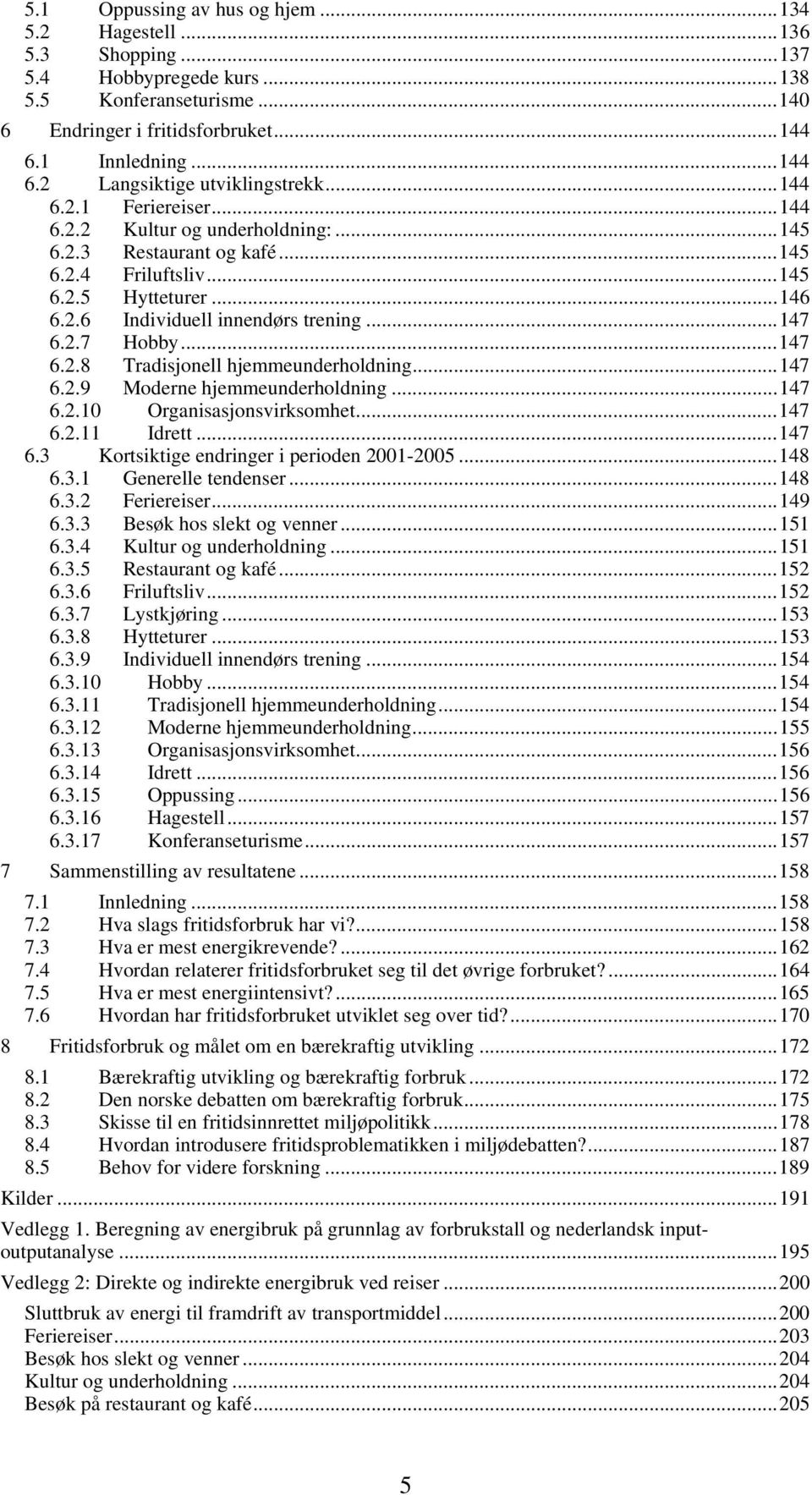 ..147 6.2.8 Tradisjonell hjemmeunderholdning...147 6.2.9 Moderne hjemmeunderholdning...147 6.2.10 Organisasjonsvirksomhet...147 6.2.11 Idrett...147 6.3 Kortsiktige endringer i perioden 2001-2005.