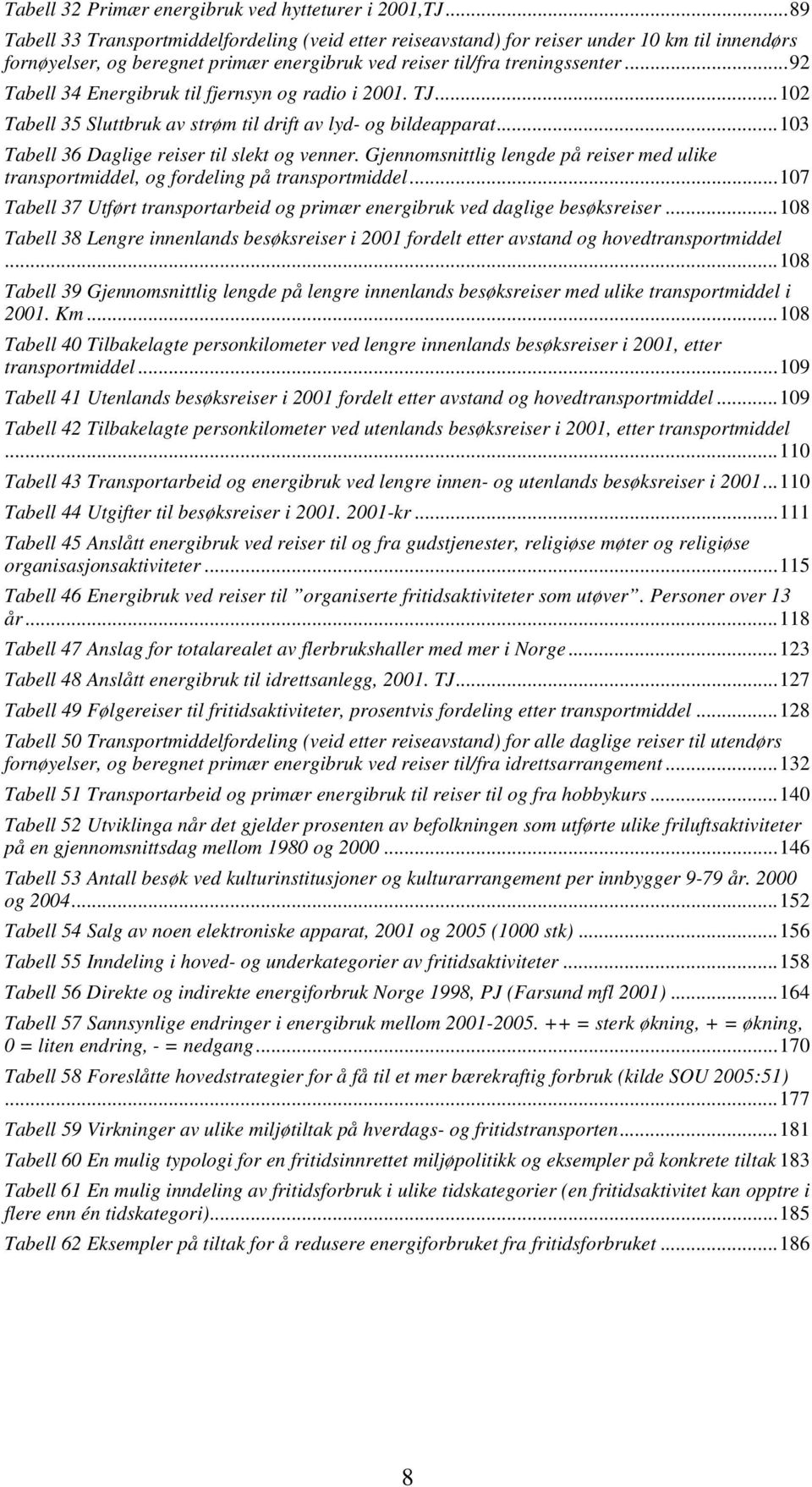 ..92 Tabell 34 Energibruk til fjernsyn og radio i 2001. TJ...102 Tabell 35 Sluttbruk av strøm til drift av lyd- og bildeapparat...103 Tabell 36 Daglige reiser til slekt og venner.