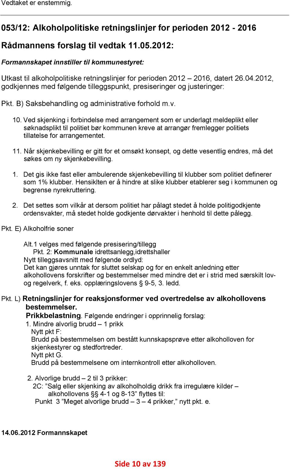 Ved skjenking i forbindelse med arrangement som er underlagt meldeplikt eller søknadsplikt til politiet bør kommunen kreve at arrangør fremlegger politiets tillatelse for arrangementet. 11.