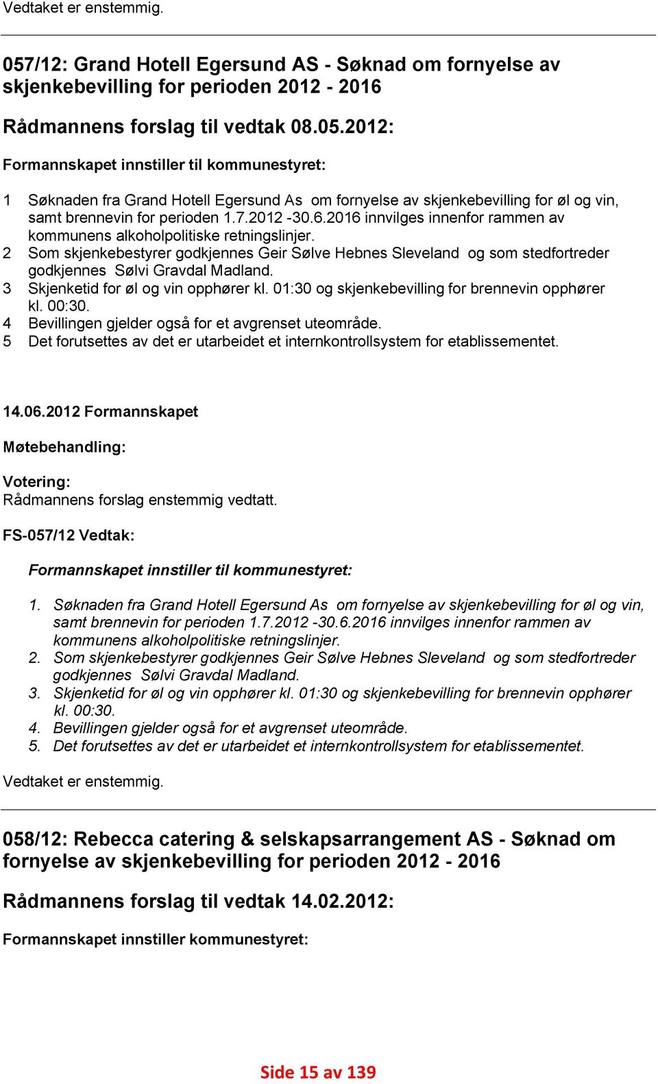 2012: Formannskapet innstiller til kommunestyret: 1 2 3 4 5 Søknaden fra Grand Hotell Egersund As om fornyelse av skjenkebevilling for øl og vin, samt brennevin for perioden 1.7.2012-30.6.