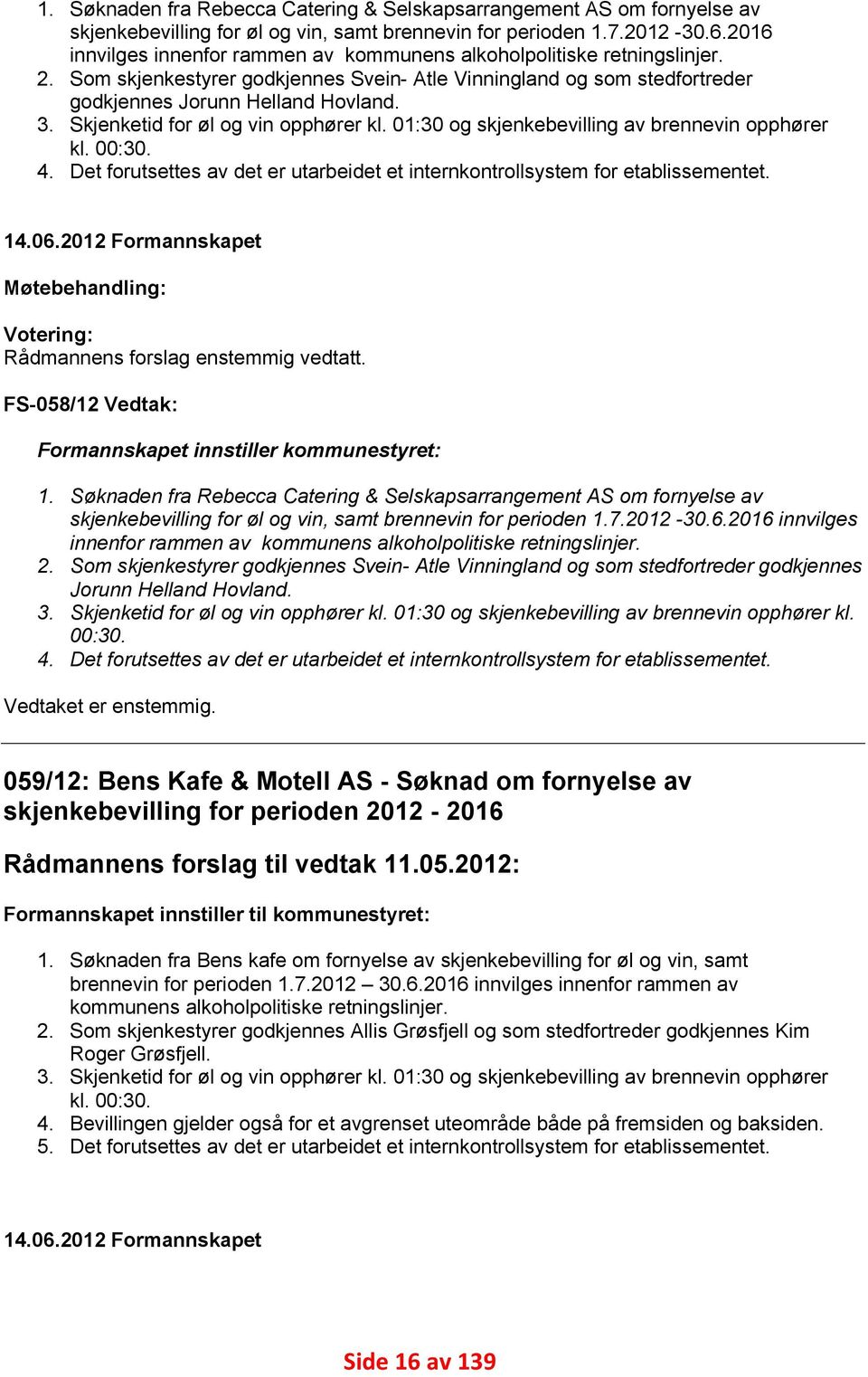 Skjenketid for øl og vin opphører kl. 01:30 og skjenkebevilling av brennevin opphører kl. 00:30. 4. Det forutsettes av det er utarbeidet et internkontrollsystem for etablissementet. 14.06.