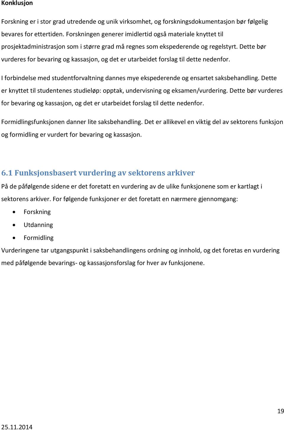 Dette bør vurderes for bevaring og kassasjon, og det er utarbeidet forslag til dette nedenfor. I forbindelse med studentforvaltning dannes mye ekspederende og ensartet saksbehandling.