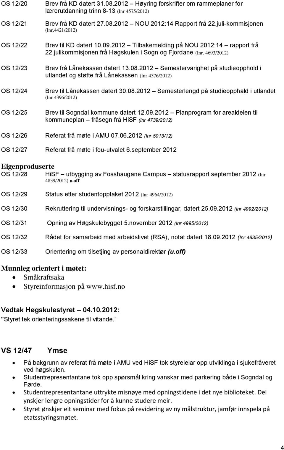 4693/2012) Brev frå Lånekassen datert 13.08.2012 Semestervarighet på studieopphold i utlandet og støtte frå Lånekassen (lnr 4376/2012) Brev til Lånekassen datert 30.08.2012 Semesterlengd på studieopphald i utlandet (lnr 4396/2012) Brev til Sogndal kommune datert 12.