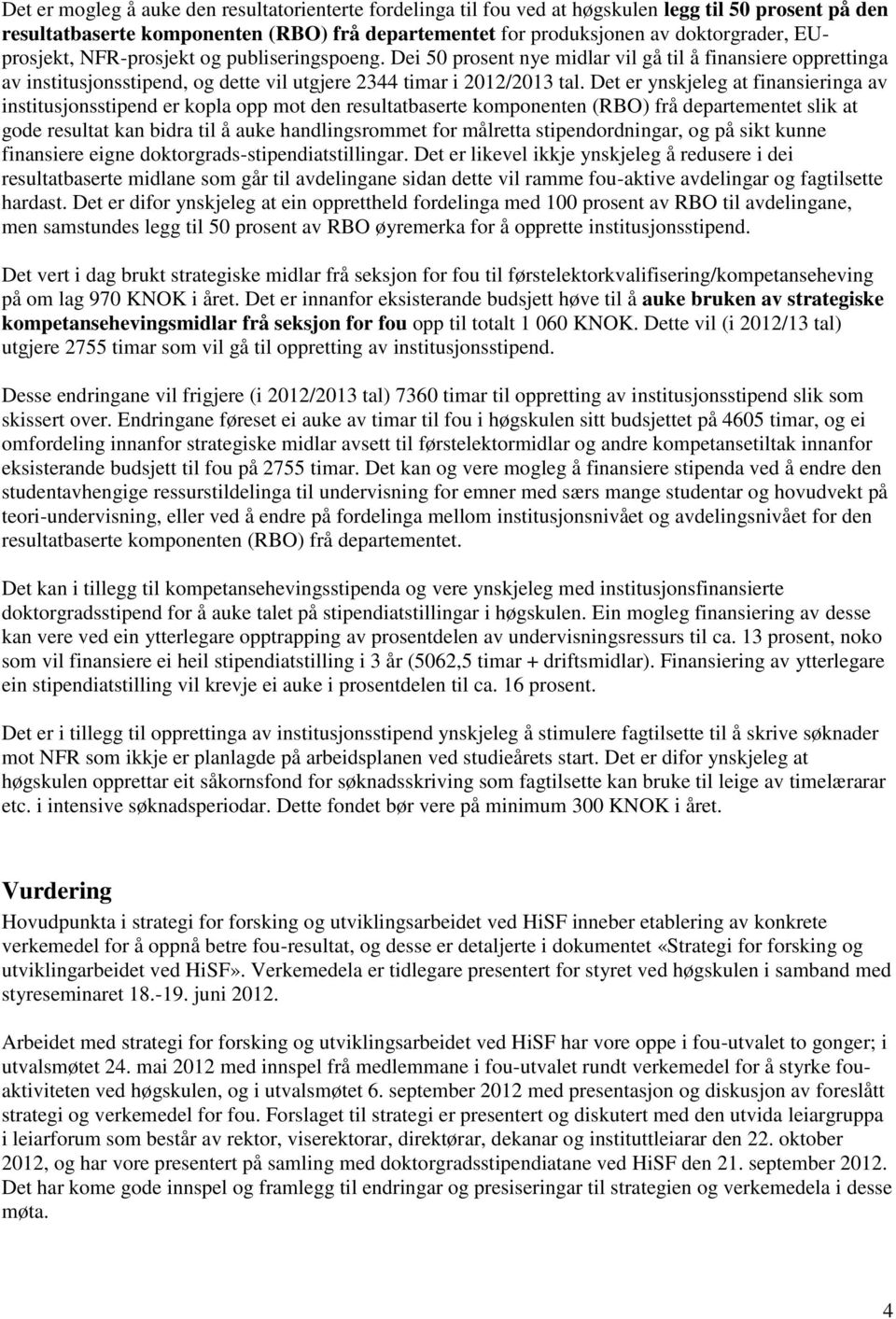 Det er ynskjeleg at finansieringa av institusjonsstipend er kopla opp mot den resultatbaserte komponenten (RBO) frå departementet slik at gode resultat kan bidra til å auke handlingsrommet for