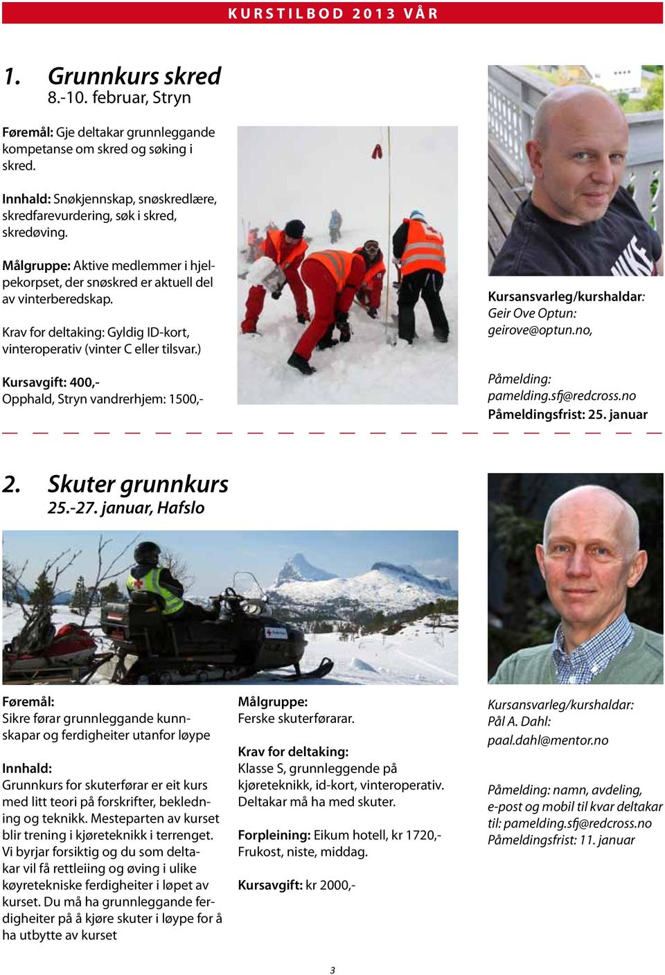 Krav for deltaking: Gyldig ID-kort, vinteroperativ (vinter C eller tilsvar.) Kursavgift: 400,- Opphald, Stryn vandrerhjem: 1500,- Kursansvarleg/kurshaldar: Geir Ove Optun: geirove@optun.