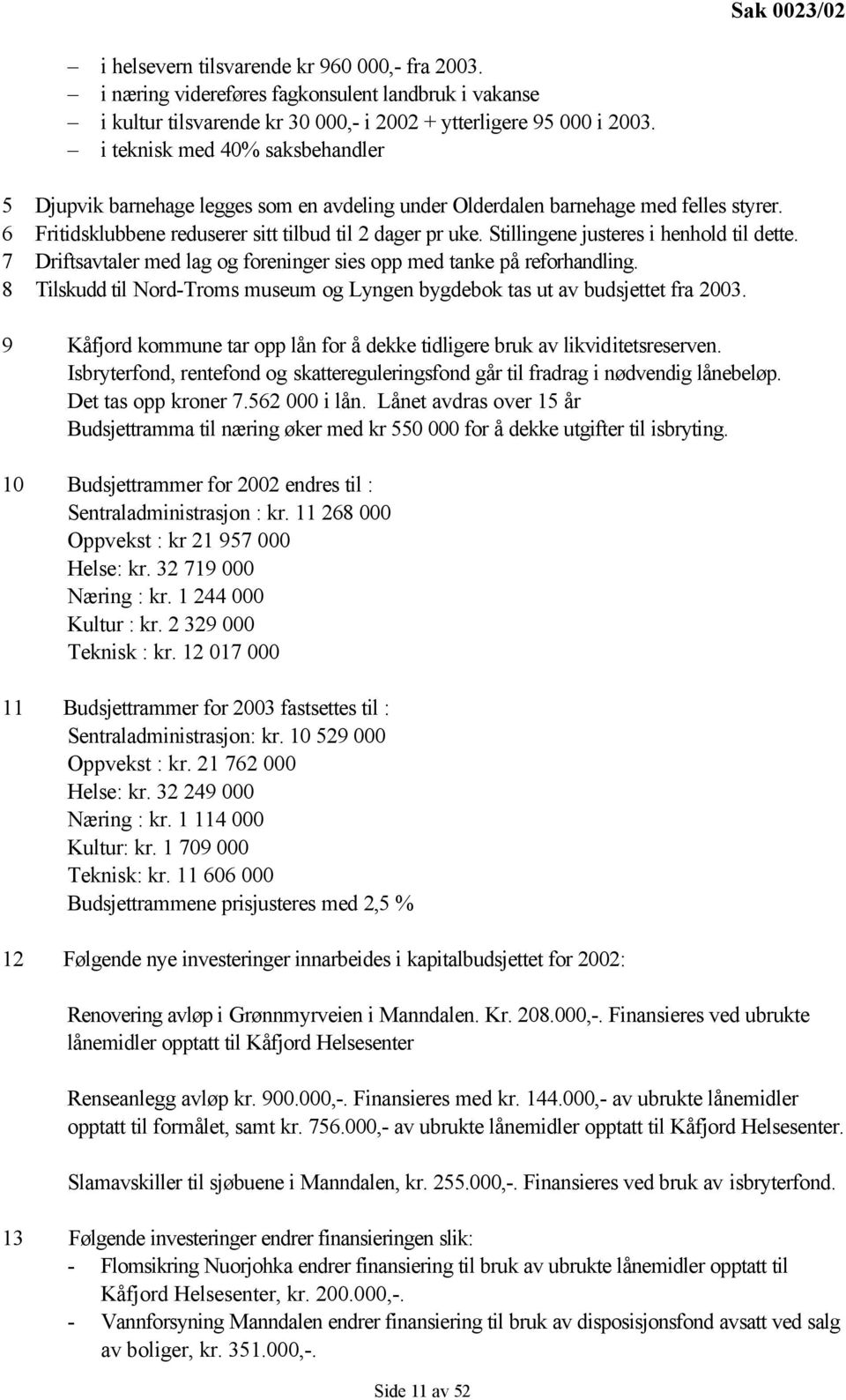 Stillingene justeres i henhold til dette. 7 Driftsavtaler med lag og foreninger sies opp med tanke på reforhandling. 8 Tilskudd til Nord-Troms museum og Lyngen bygdebok tas ut av budsjettet fra 2003.