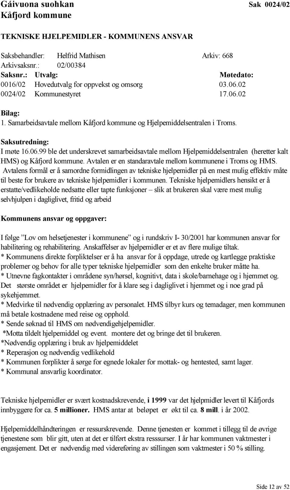 Saksutredning: I møte 16.06.99 ble det underskrevet samarbeidsavtale mellom Hjelpemiddelsentralen (heretter kalt HMS) og Kåfjord kommune. Avtalen er en standaravtale mellom kommunene i Troms og HMS.