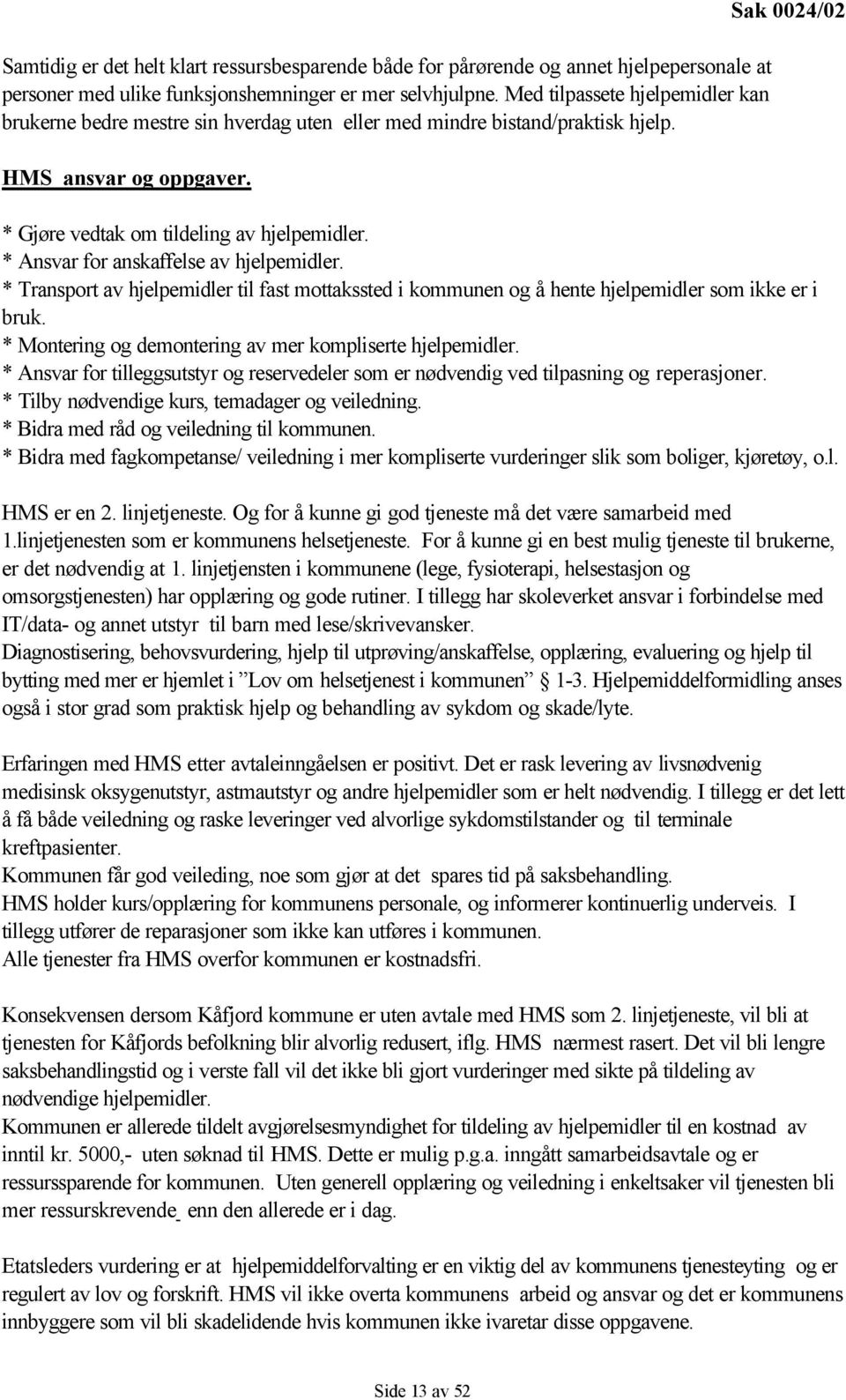 * Ansvar for anskaffelse av hjelpemidler. * Transport av hjelpemidler til fast mottakssted i kommunen og å hente hjelpemidler som ikke er i bruk.