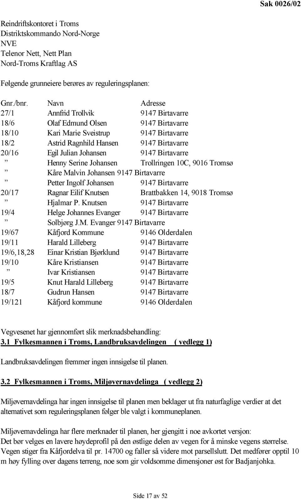 Johansen 9147 Birtavarre Henny Serine Johansen Trollringen 10C, 9016 Tromsø Kåre Malvin Johansen 9147 Birtavarre Petter Ingolf Johansen 9147 Birtavarre 20/17 Ragnar Eilif Knutsen Brattbakken 14, 9018