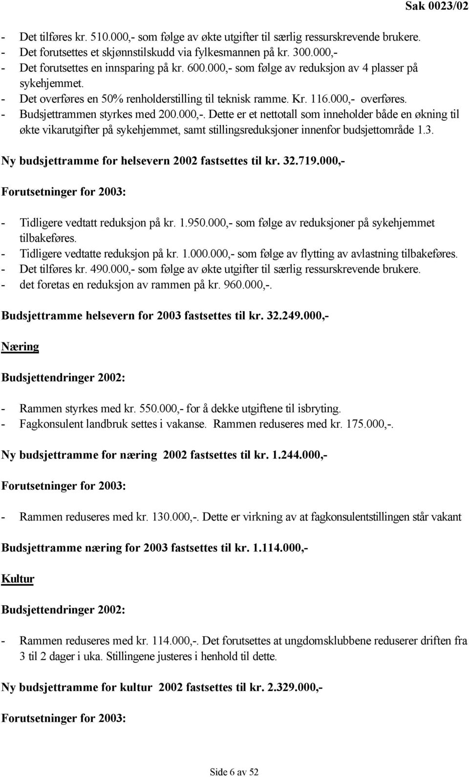 - Budsjettrammen styrkes med 200.000,-. Dette er et nettotall som inneholder både en økning til økte vikarutgifter på sykehjemmet, samt stillingsreduksjoner innenfor budsjettområde 1.3.