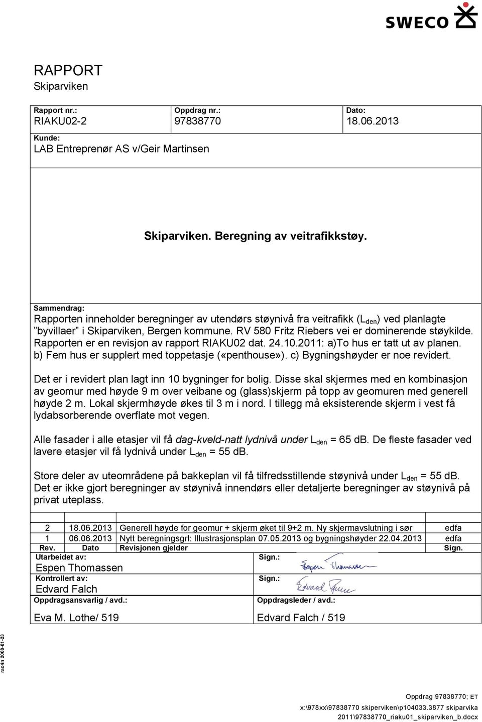 Rapporten er en revisjon av rapport RIAKU02 dat. 24.10.2011: a)to hus er tatt ut av planen. b) Fem hus er supplert med toppetasje («penthouse»). c) Bygningshøyder er noe revidert.