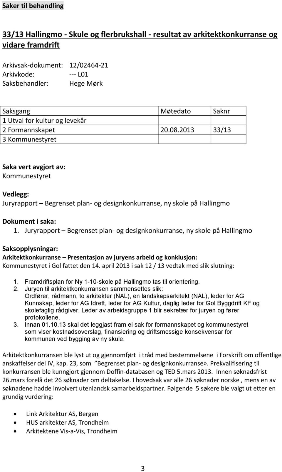 2013 33/13 3 Kommunestyret Saka vert avgjort av: Kommunestyret Vedlegg: Juryrapport Begrenset plan- og designkonkurranse, ny skole på Hallingmo Dokument i saka: 1.