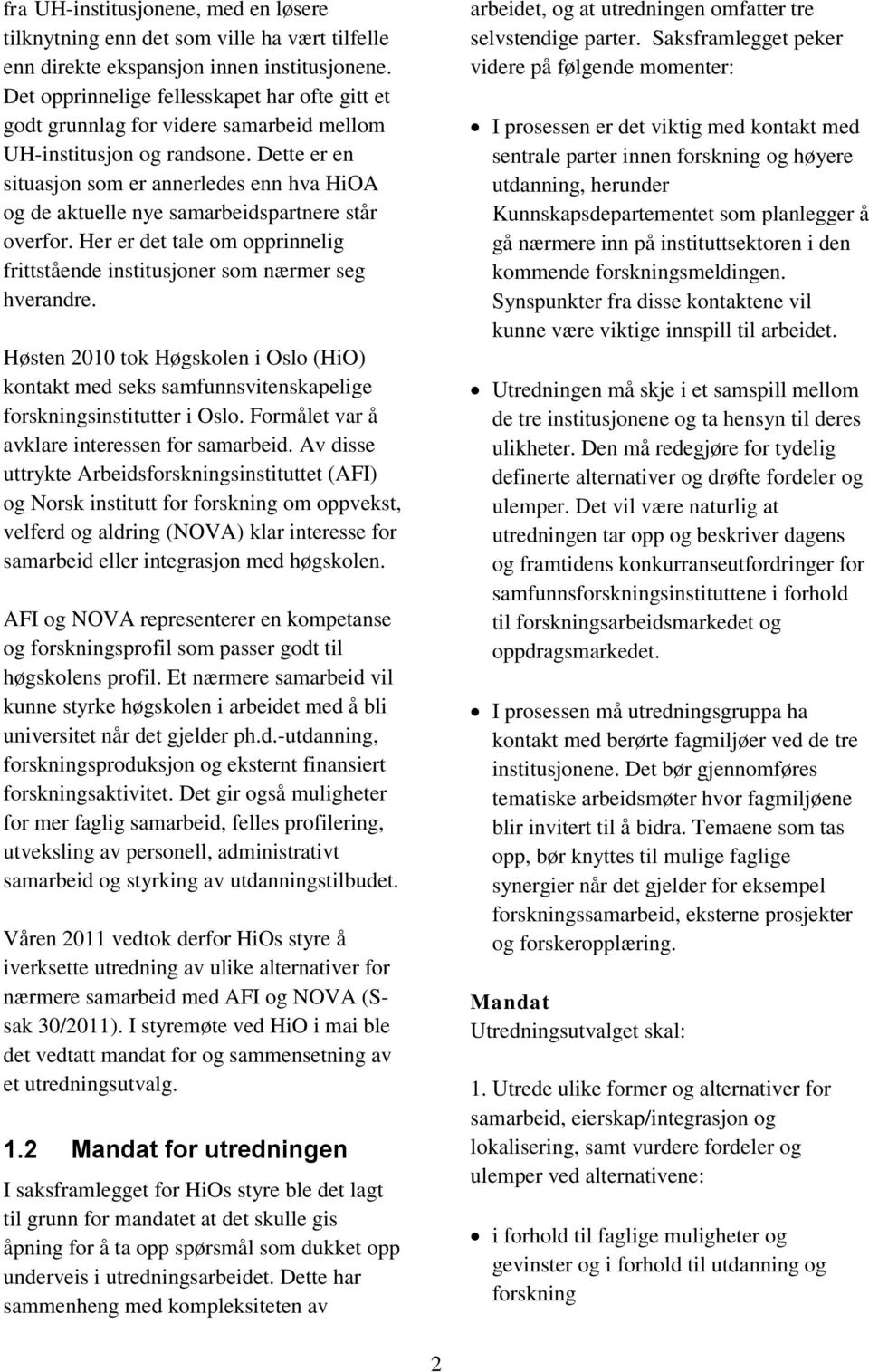 Dette er en situasjon som er annerledes enn hva HiOA og de aktuelle nye samarbeidspartnere står overfor. Her er det tale om opprinnelig frittstående institusjoner som nærmer seg hverandre.