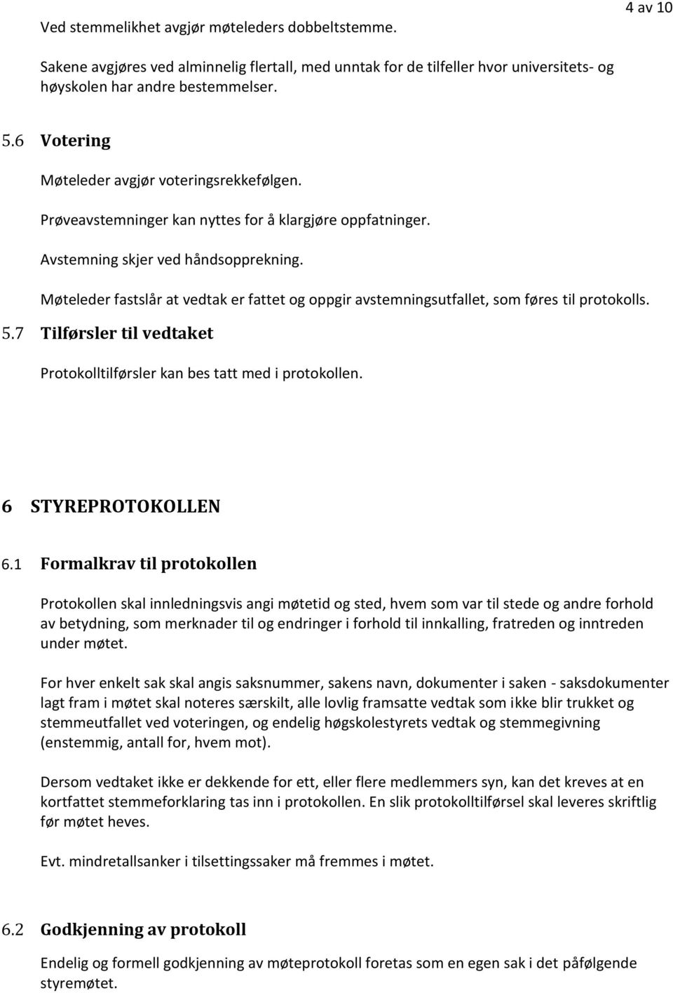 Møteleder fastslår at vedtak er fattet og oppgir avstemningsutfallet, som føres til protokolls. 5.7 Tilførsler til vedtaket Protokolltilførsler kan bes tatt med i protokollen. 6 STYREPROTOKOLLEN 6.