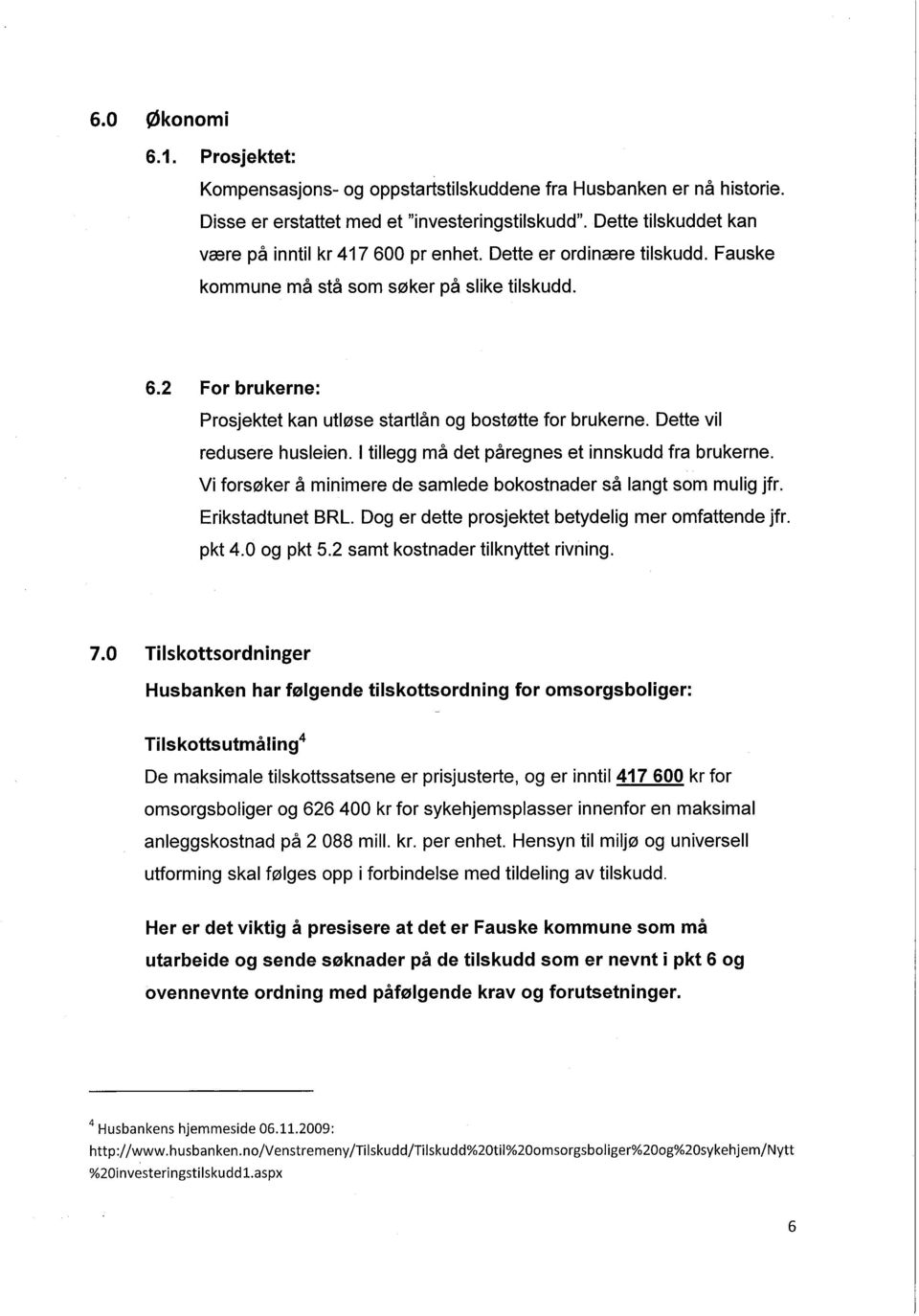 2 For brukerne: Prosjektet kan utløse startlån og bostøtte for brukerne. Dette vil redusere husleien. I tillegg må det påregnes et innskudd fra brukerne.