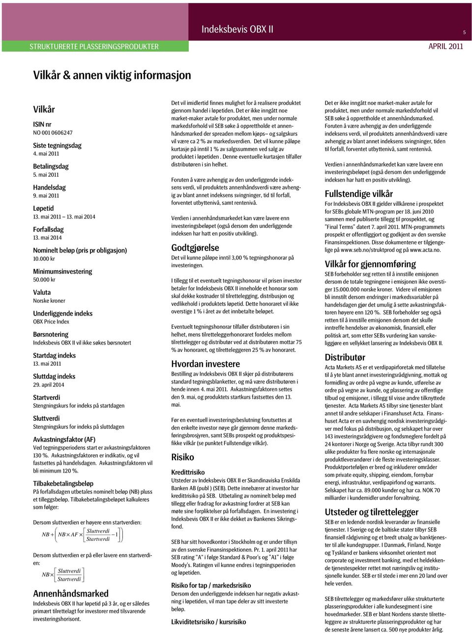 000 kr Valuta Norske kroner Underliggende indeks OBX Price Index Børsnotering Indeksbevis OBX II vil ikke søkes børsnotert Startdag indeks 13. mai 2011 Sluttdag indeks 29.
