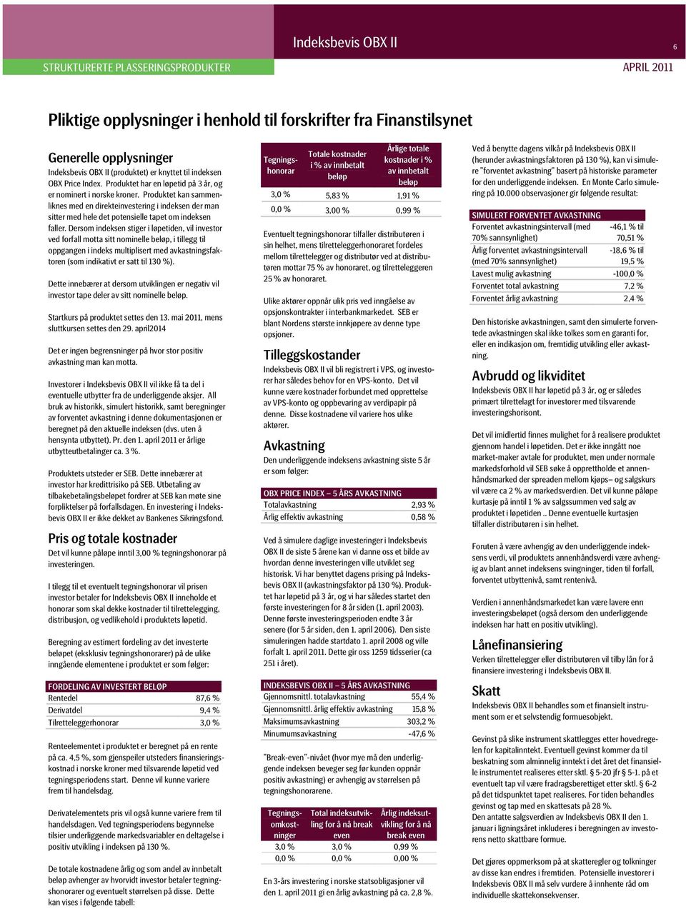 Dersom indeksen stiger i løpetiden, vil investor ved forfall motta sitt nominelle beløp, i tillegg til oppgangen i indeks multiplisert med avkastningsfaktoren (som indikativt er satt til 130 %).