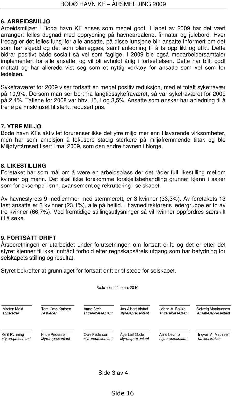 Dette bidrar positivt både sosialt så vel som faglige. I 2009 ble også medarbeidersamtaler implementert for alle ansatte, og vil bli avholdt årlig i fortsettelsen.