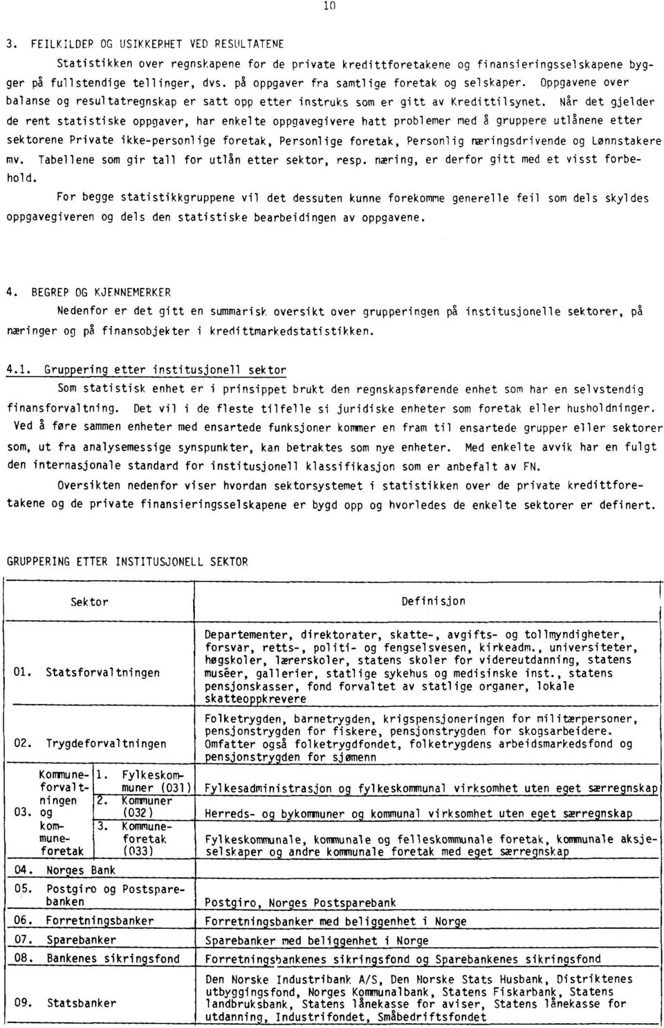 Når det gjelder de rent statistiske oppgaver, har enkelte oppgavegivere hatt problemer med å gruppere utlånene etter sektorene Private ikke-personlige foretak, Personlige foretak, Personlig